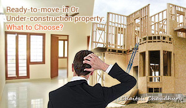 Ready-to-move-in Or Under-construction property: What to Choose?