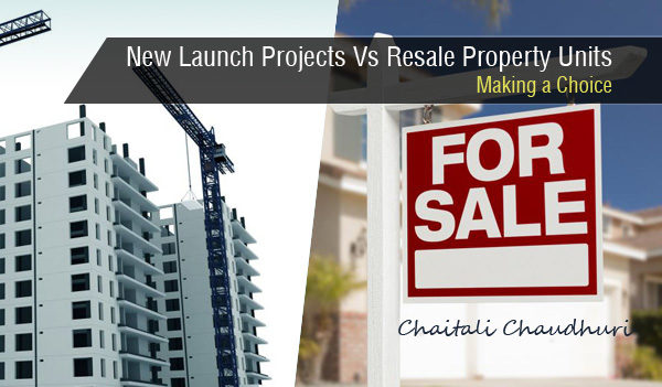 New Launch Projects Vs Resale Property Units-Making a Choice, Chaitali Chaudhuri