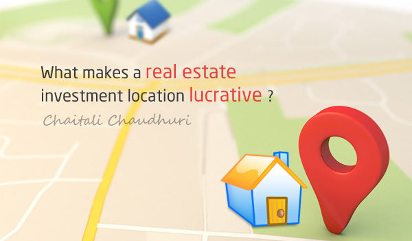 What makes a real estate investment location lucrative? Chaitali Chaudhuri