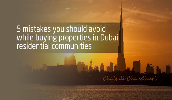5 mistakes you should avoid while Buying Properties in Dubai Residential Communities, Chaitali Chaudhuri
