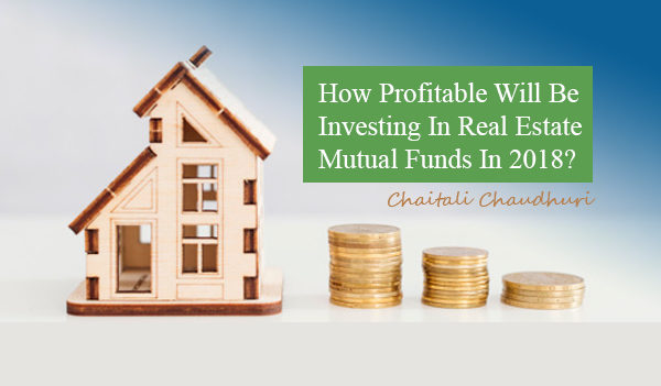 How Profitable will be investing in Real Estate Mutual Funds in 2018? Chaitali Chaudhuri
